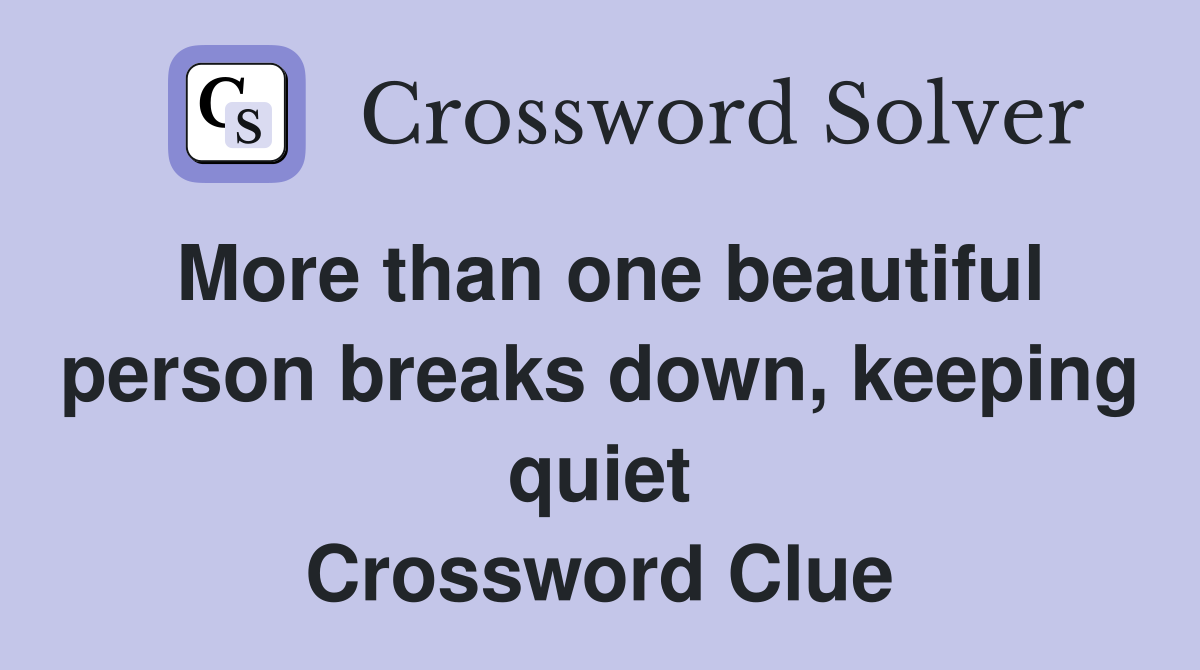 More than one beautiful person breaks down, keeping quiet Crossword Clue
