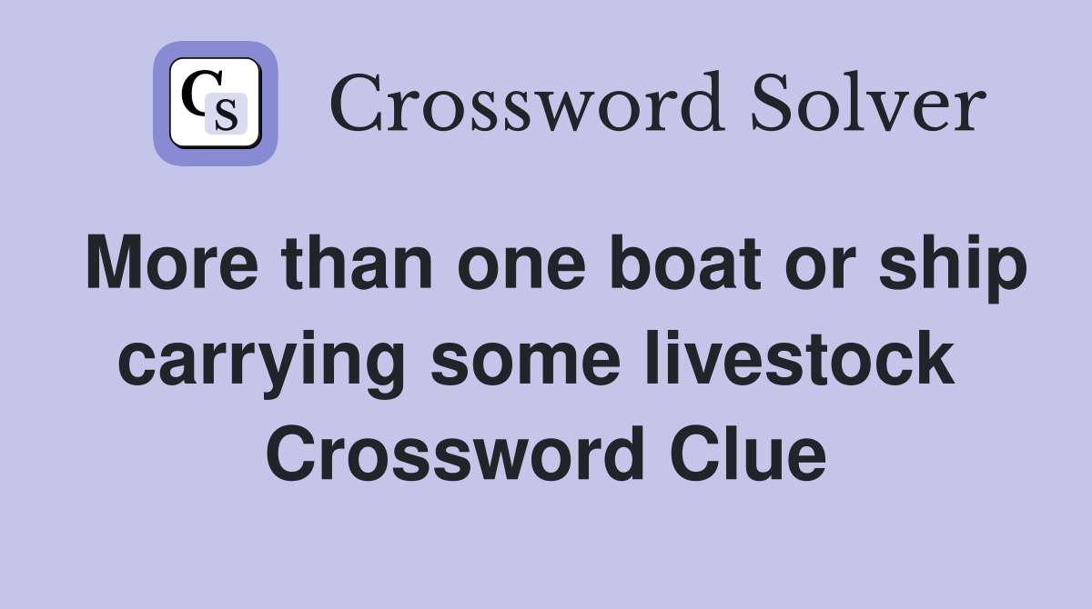 More than one boat or ship carrying some livestock  Crossword Clue