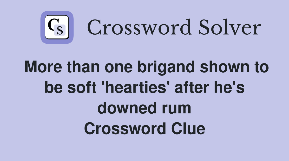 More than one brigand shown to be soft 'hearties' after he's downed rum Crossword Clue