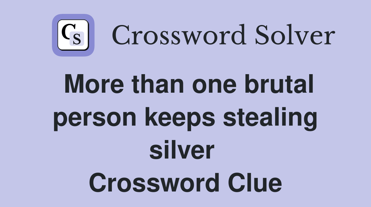 More than one brutal person keeps stealing silver  Crossword Clue