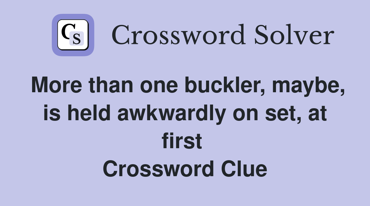 More than one buckler, maybe, is held awkwardly on set, at first  Crossword Clue
