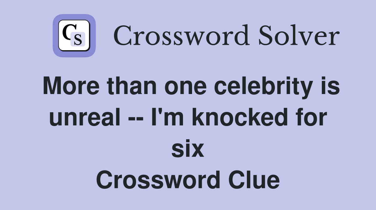 More than one celebrity is unreal -- I'm knocked for six Crossword Clue