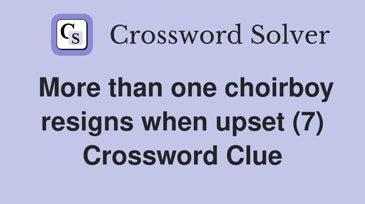 More than one choirboy resigns when upset (7) Crossword Clue