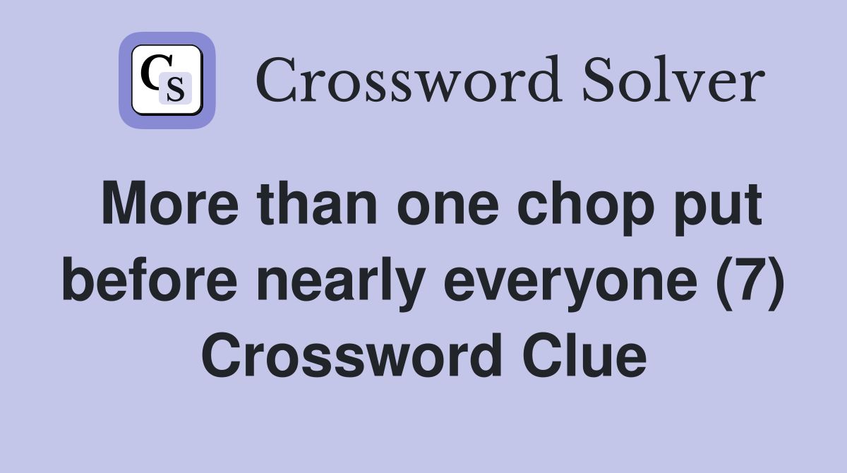 More than one chop put before nearly everyone (7) Crossword Clue