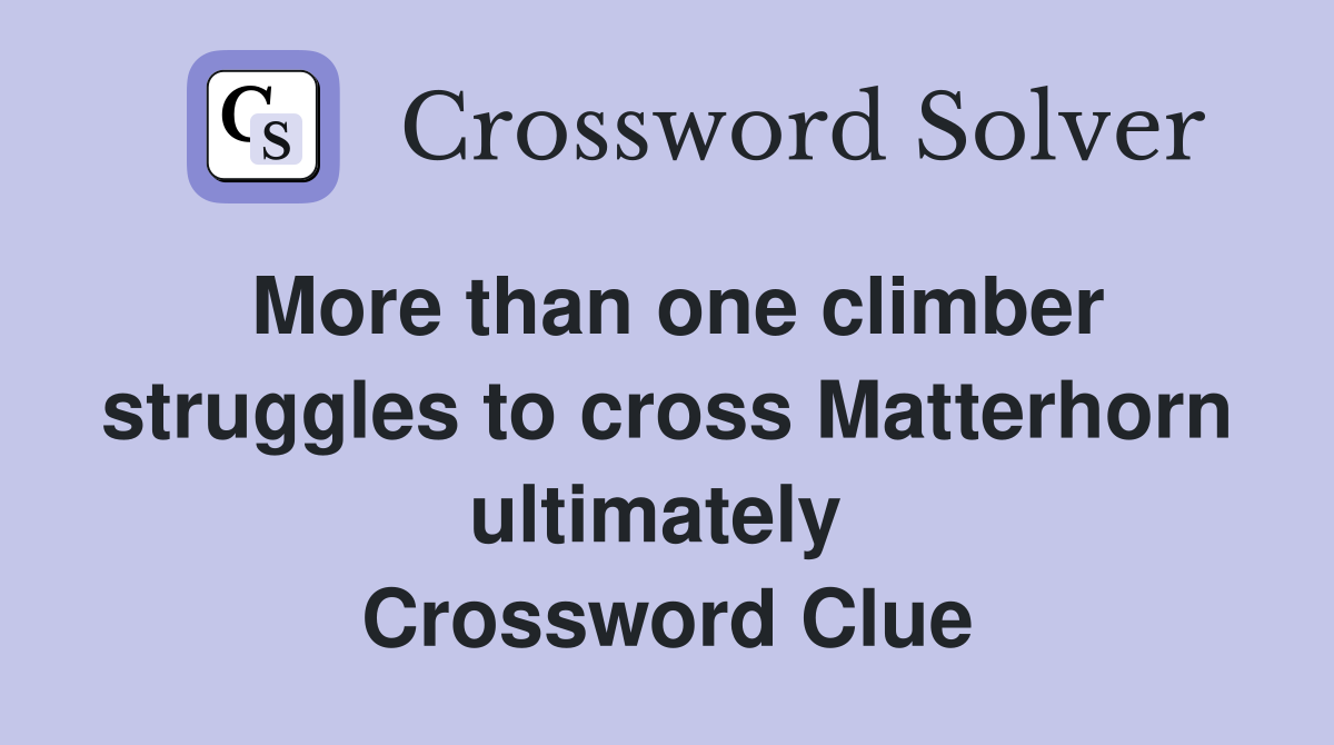 More than one climber struggles to cross Matterhorn ultimately  Crossword Clue