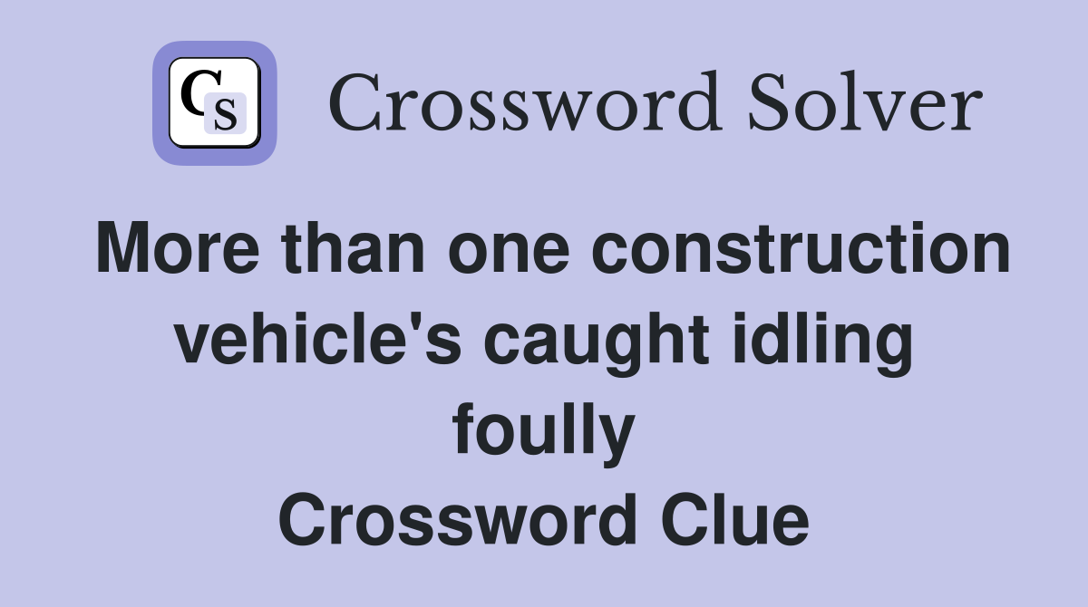 More than one construction vehicle's caught idling foully Crossword Clue