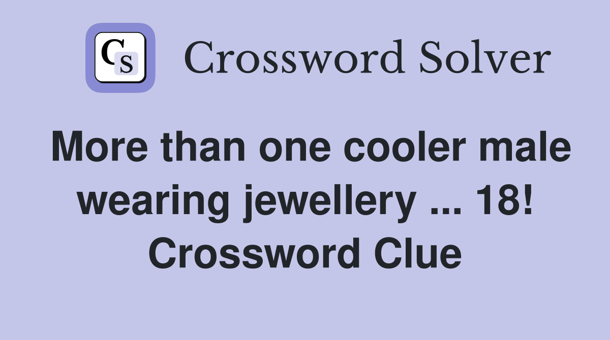 More than one cooler male wearing jewellery ... 18! Crossword Clue