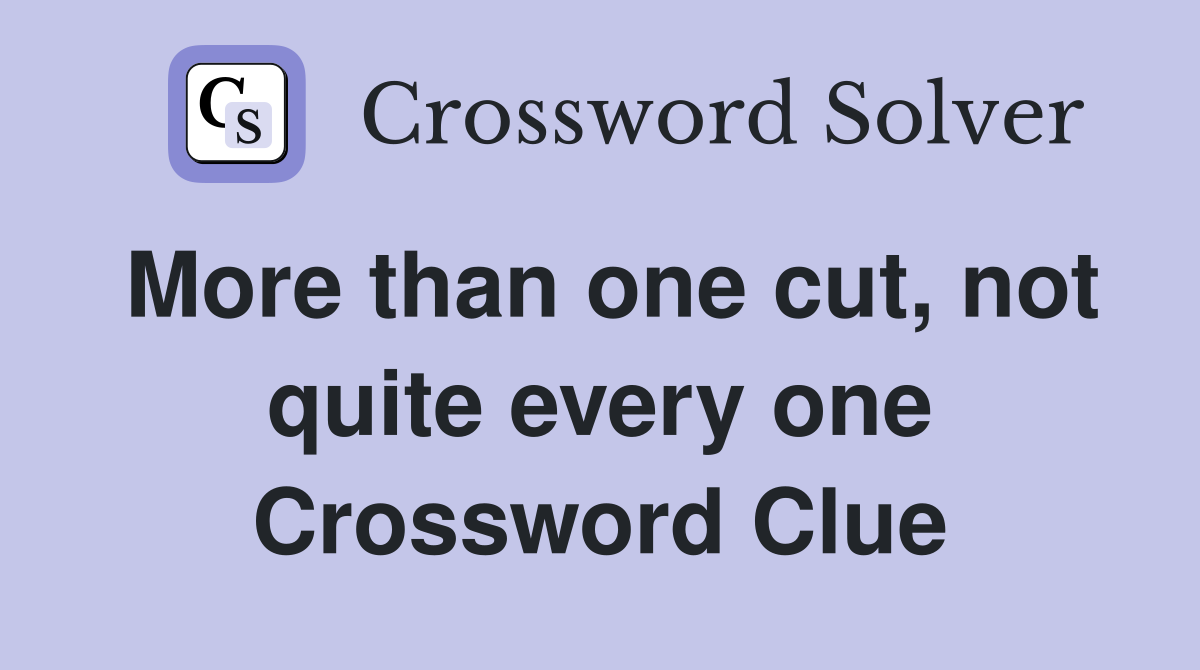 More than one cut, not quite every one Crossword Clue