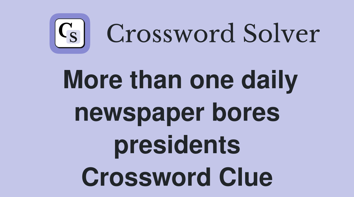 More than one daily newspaper bores presidents Crossword Clue