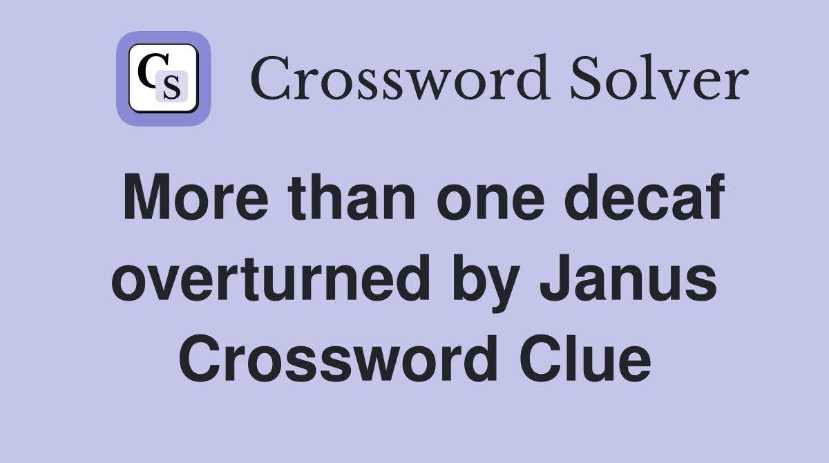 More than one decaf overturned by Janus Crossword Clue