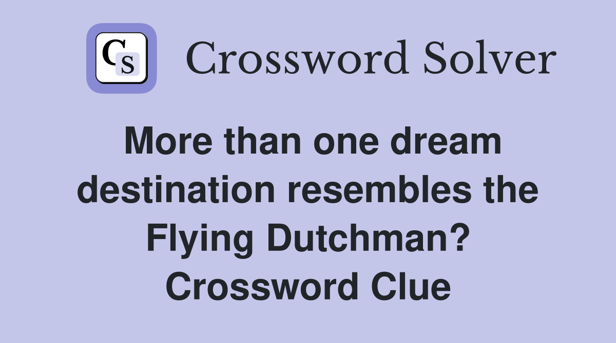 More than one dream destination resembles the Flying Dutchman? Crossword Clue