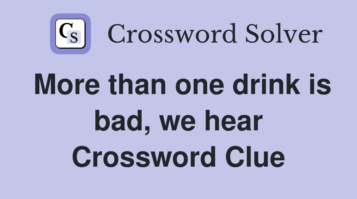 More than one drink is bad, we hear Crossword Clue