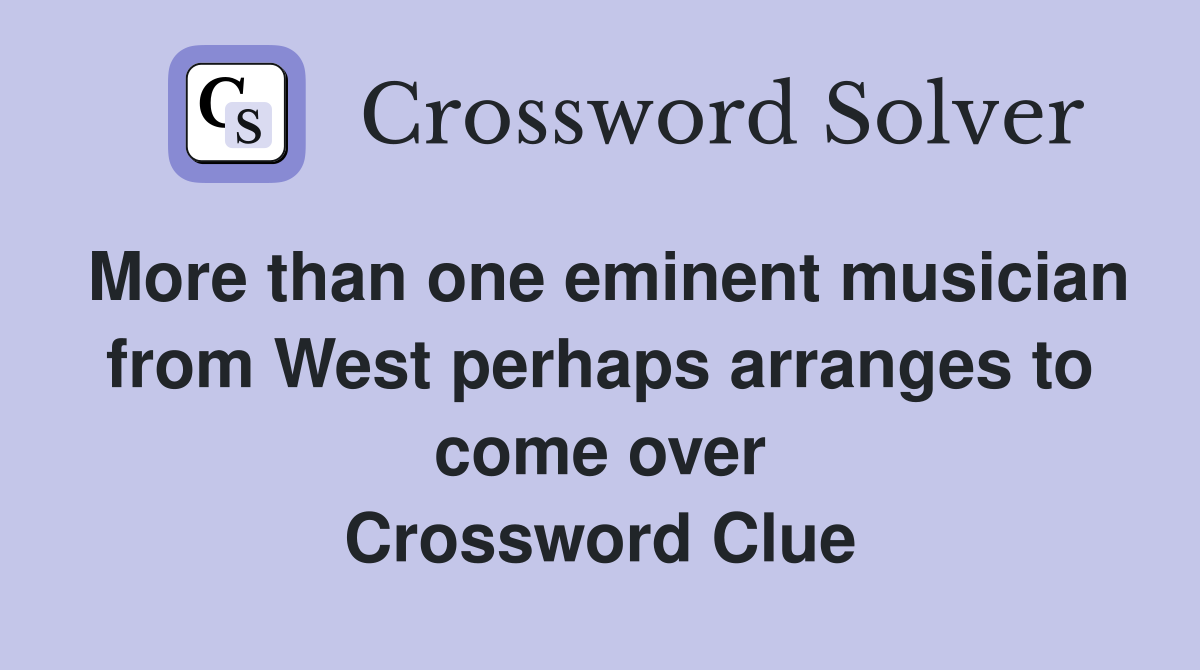 More than one eminent musician from West perhaps arranges to come over Crossword Clue