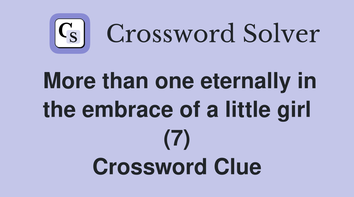 More than one eternally in the embrace of a little girl (7) Crossword Clue