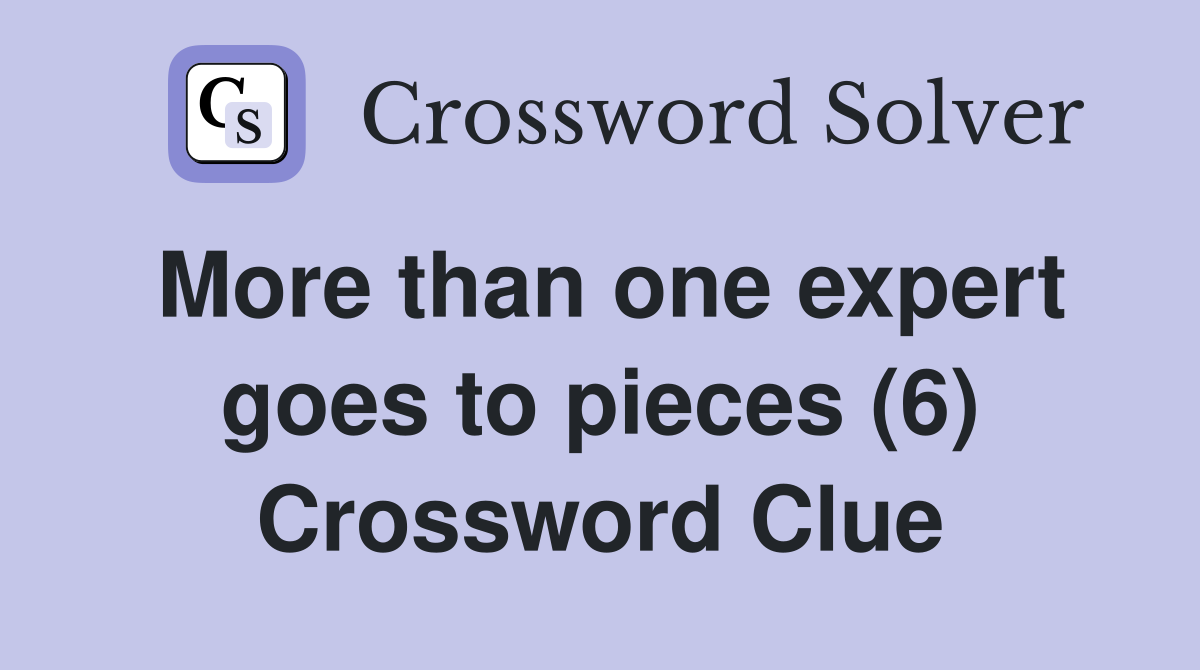 More than one expert goes to pieces (6) Crossword Clue