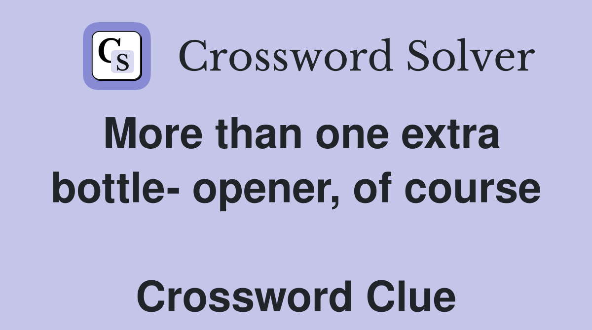 More than one extra bottle- opener, of course  Crossword Clue