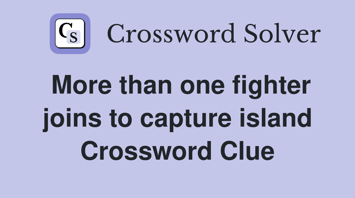 More than one fighter joins to capture island Crossword Clue