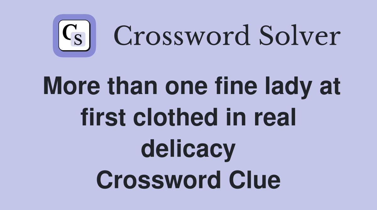 More than one fine lady at first clothed in real delicacy Crossword Clue