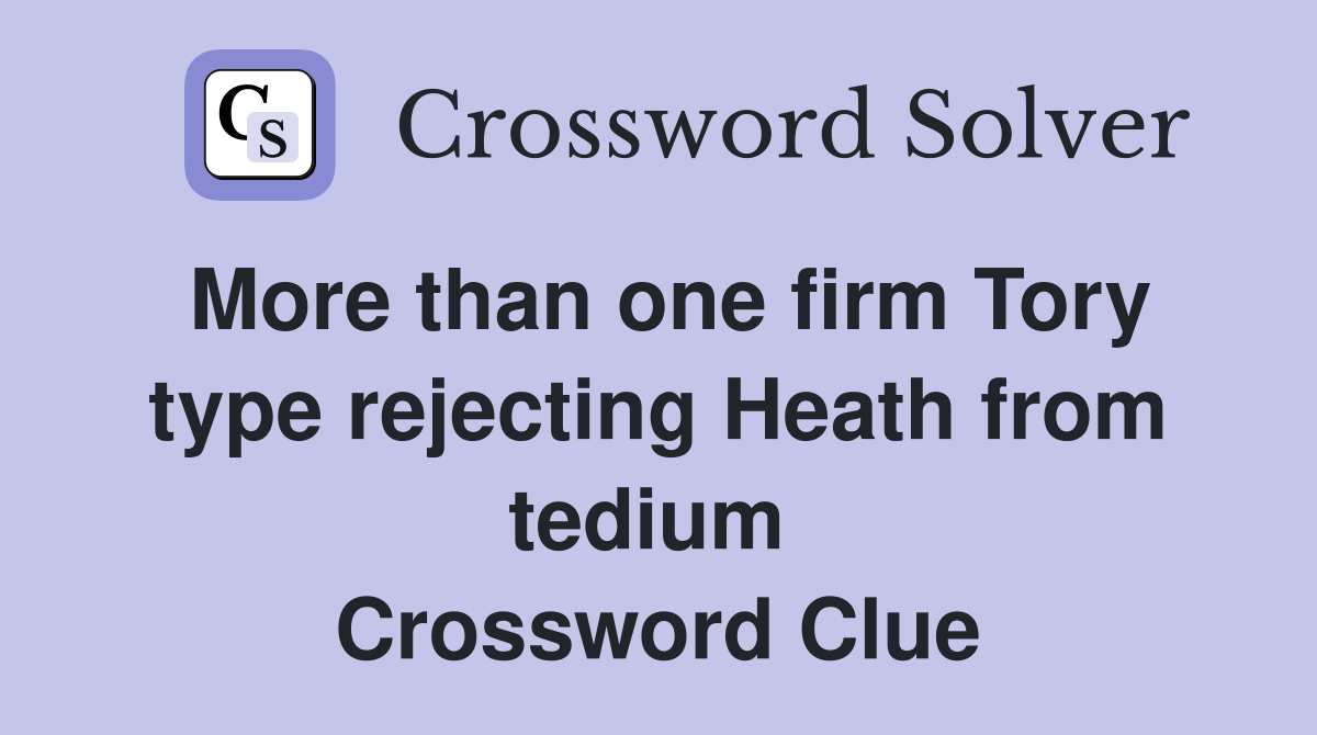 More than one firm Tory type rejecting Heath from tedium  Crossword Clue