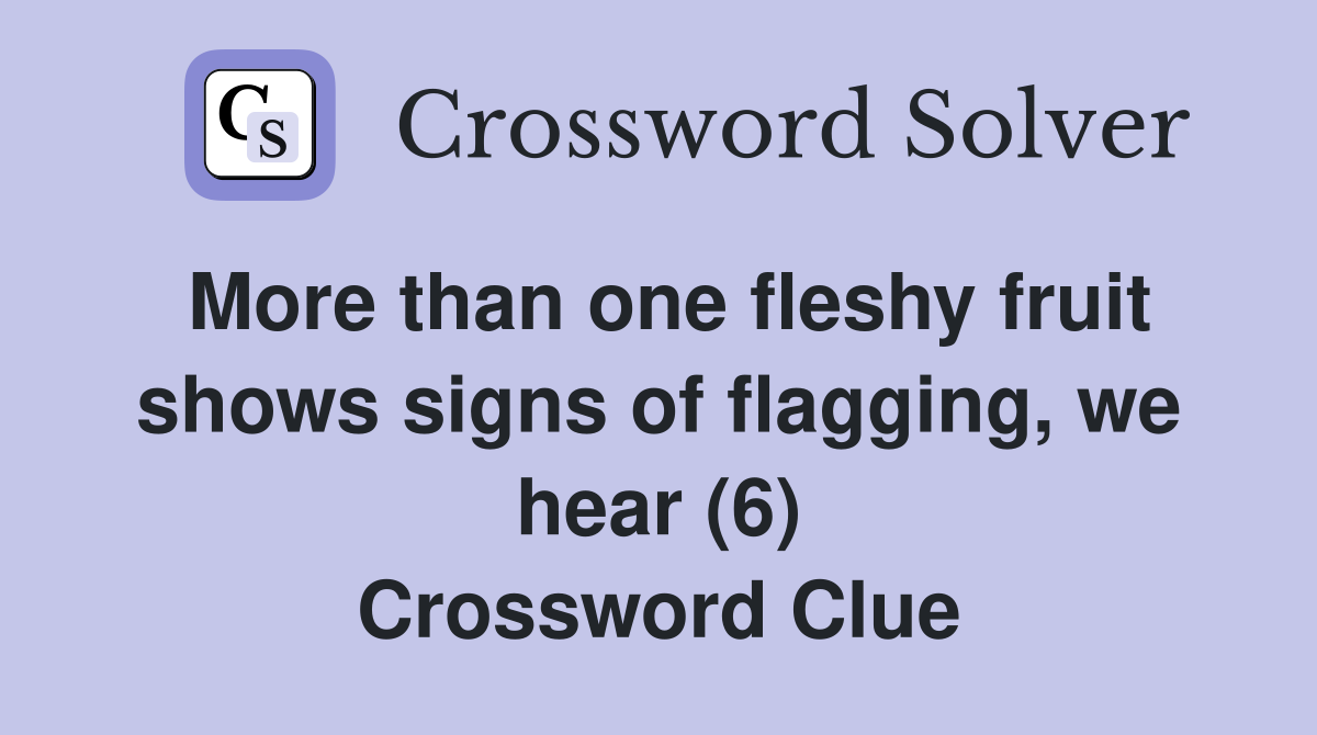 More than one fleshy fruit shows signs of flagging, we hear (6) Crossword Clue