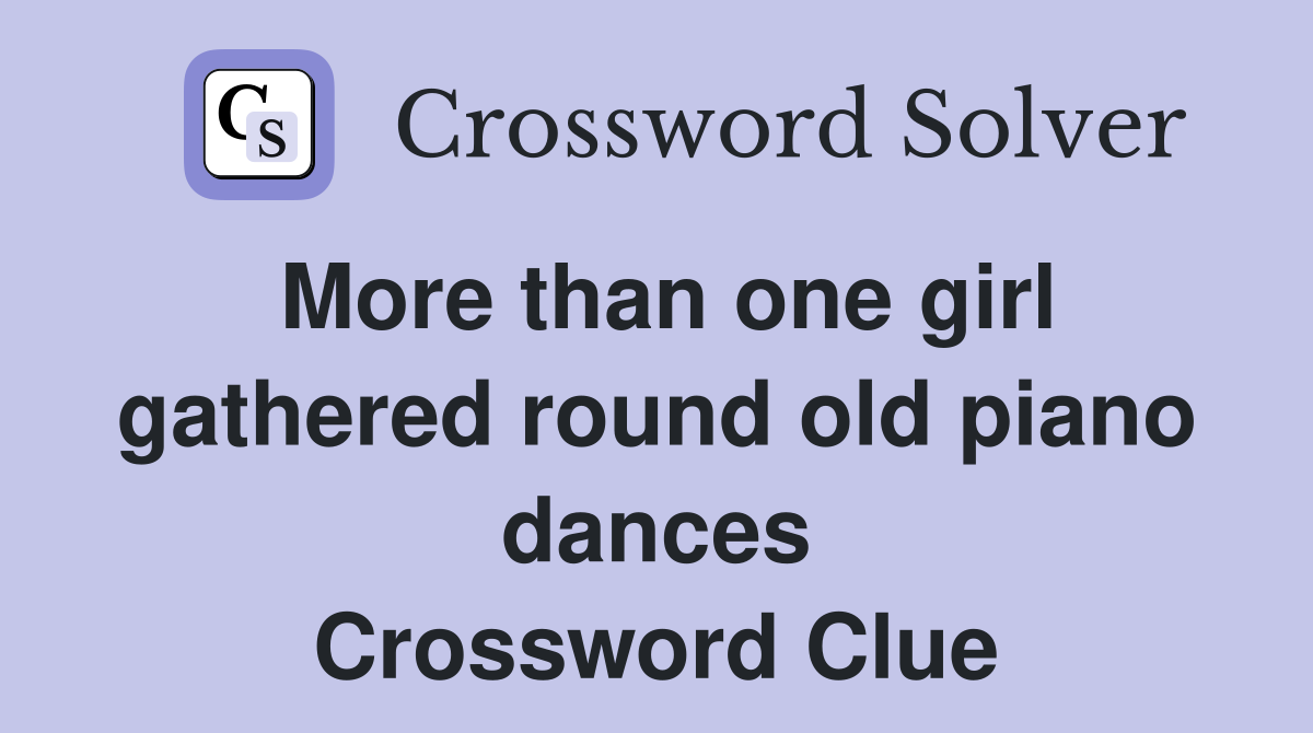More than one girl gathered round old piano dances Crossword Clue