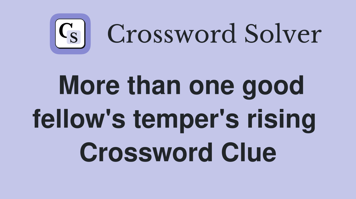 More than one good fellow's temper's rising  Crossword Clue