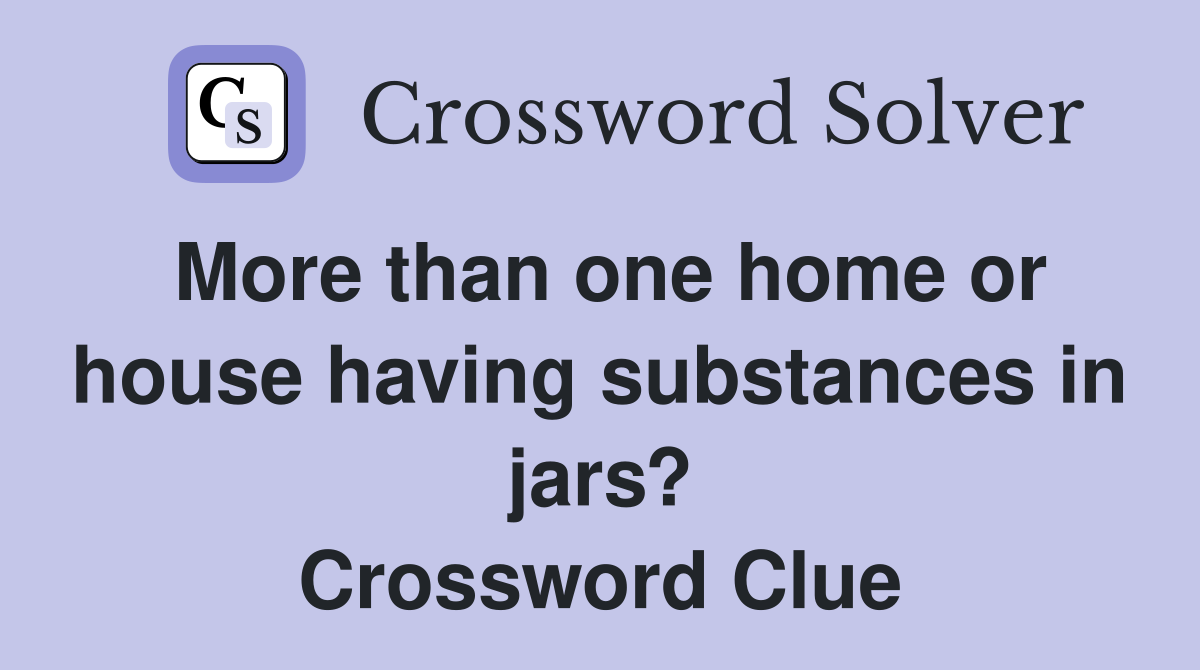 More than one home or house having substances in jars? Crossword Clue
