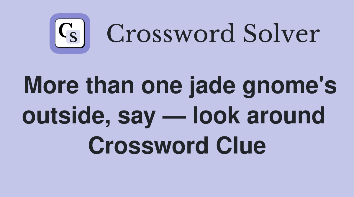 More than one jade gnome's outside, say — look around  Crossword Clue