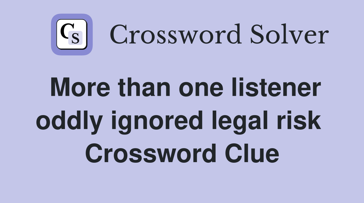 More than one listener oddly ignored legal risk  Crossword Clue