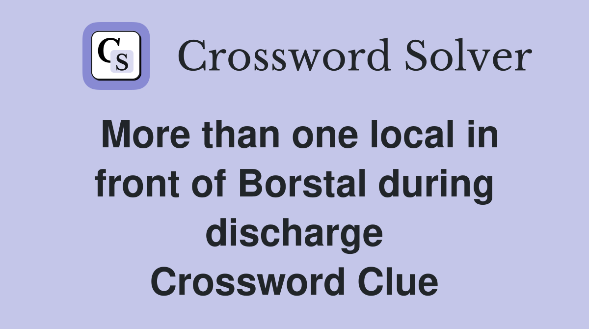 More than one local in front of Borstal during discharge Crossword Clue