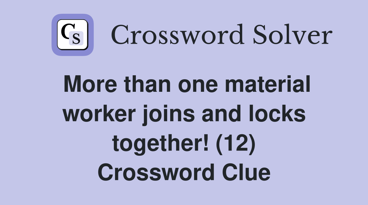 More than one material worker joins and locks together! (12) Crossword Clue
