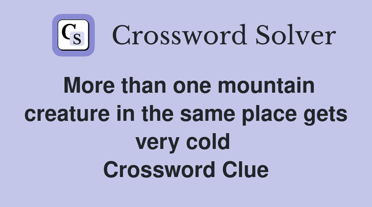 More than one mountain creature in the same place gets very cold  Crossword Clue