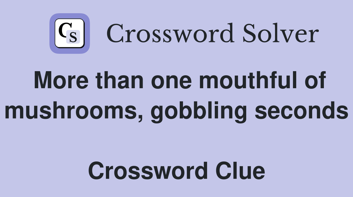 More than one mouthful of mushrooms, gobbling seconds  Crossword Clue