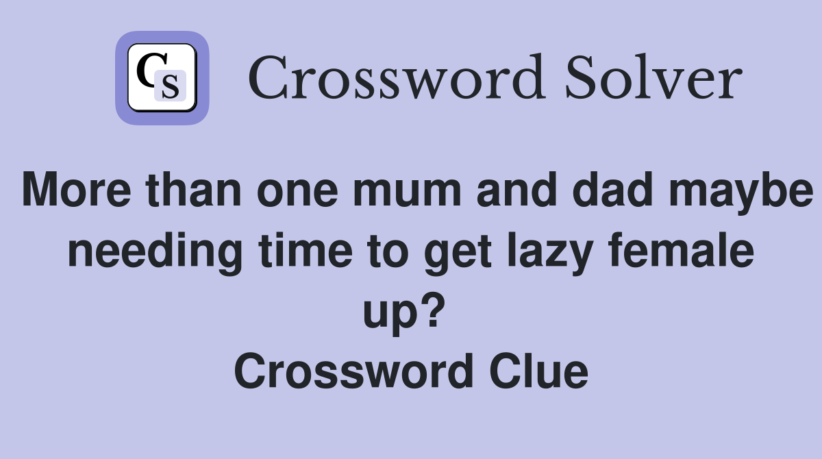 More than one mum and dad maybe needing time to get lazy female up?  Crossword Clue