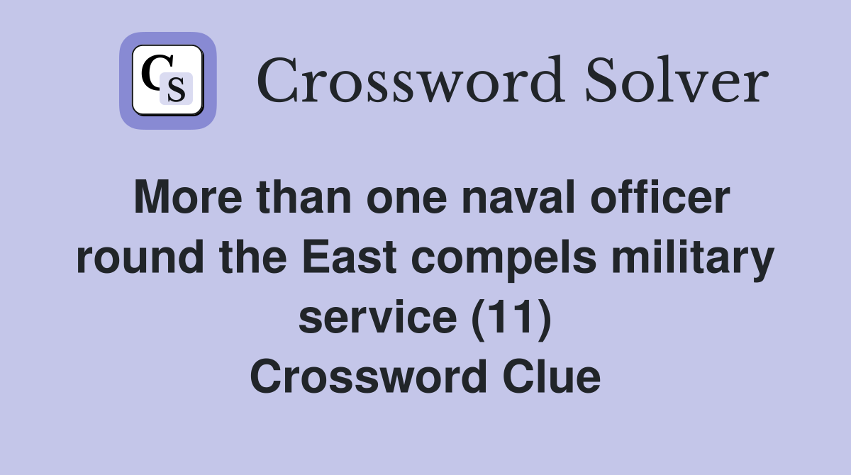 More than one naval officer round the East compels military service (11) Crossword Clue