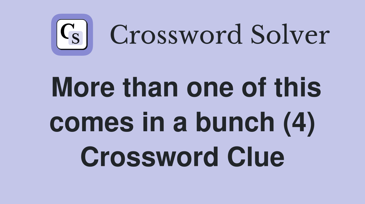 More than one of this comes in a bunch (4) Crossword Clue