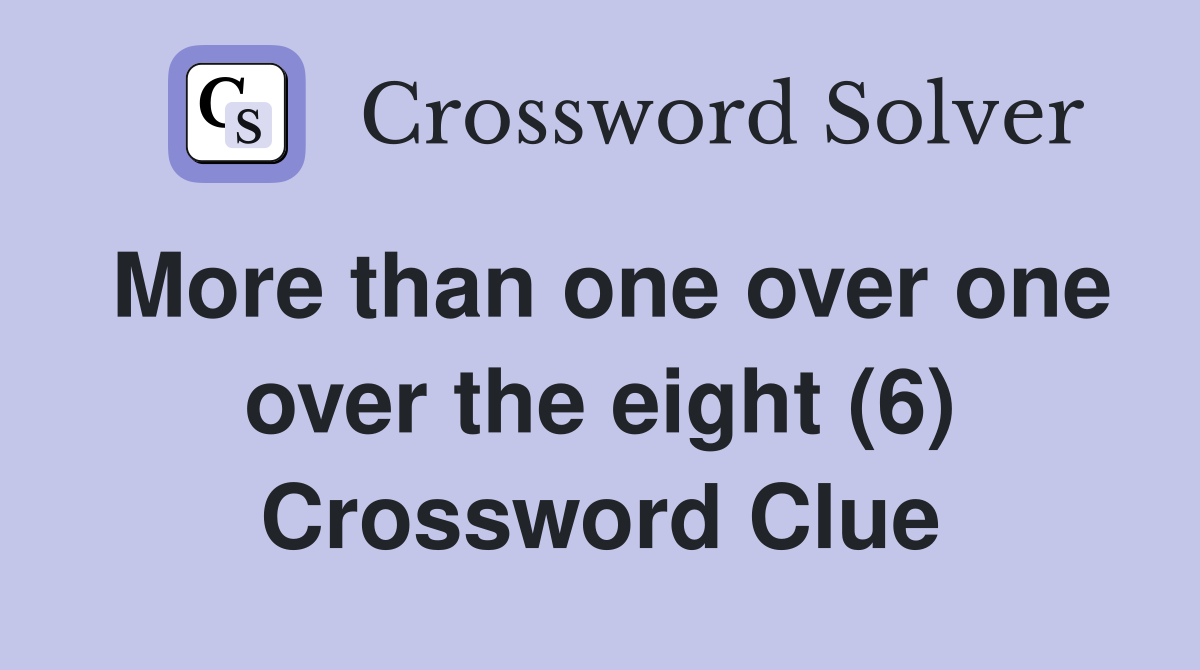 More than one over one over the eight (6) Crossword Clue