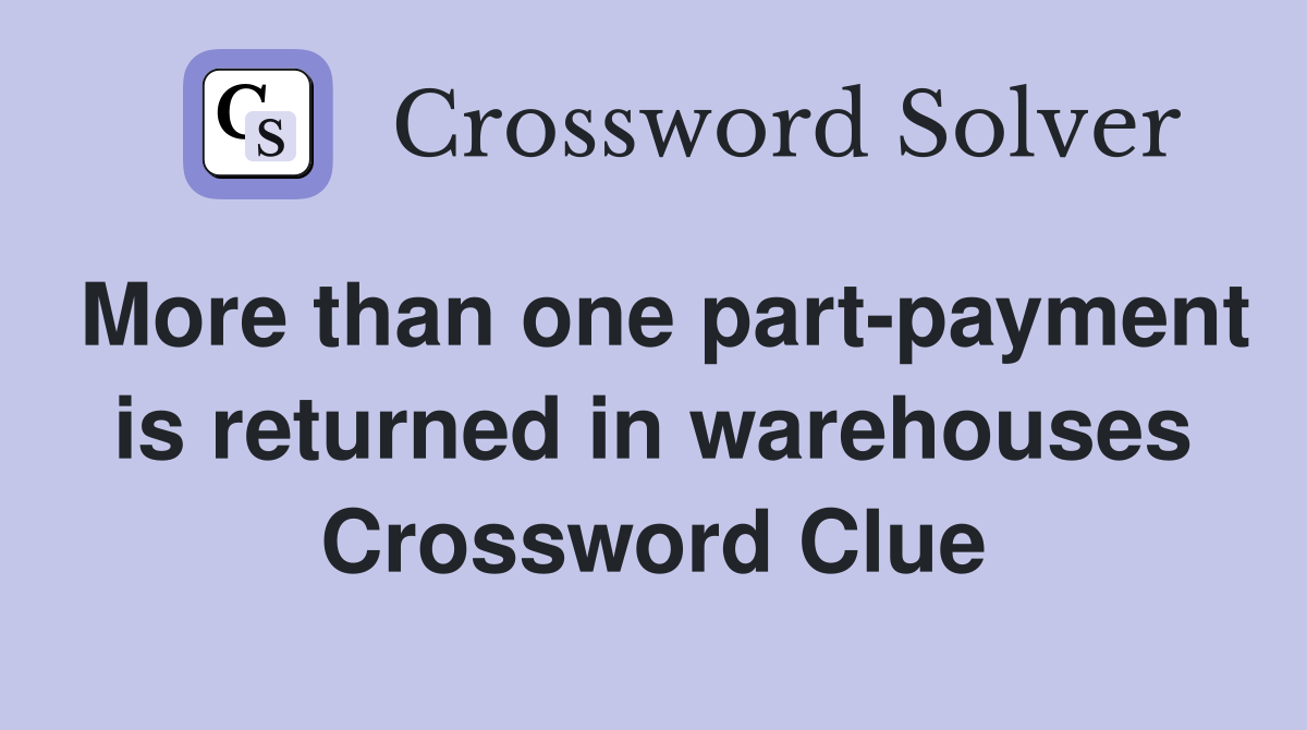 More than one part-payment is returned in warehouses Crossword Clue