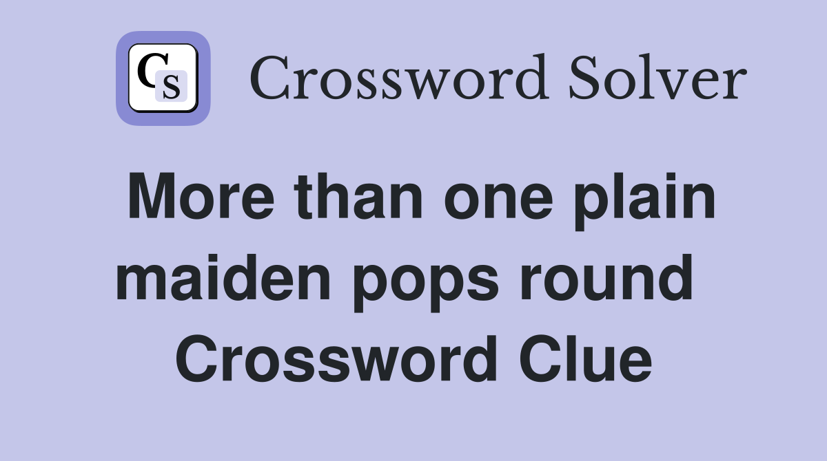 More than one plain maiden pops round  Crossword Clue