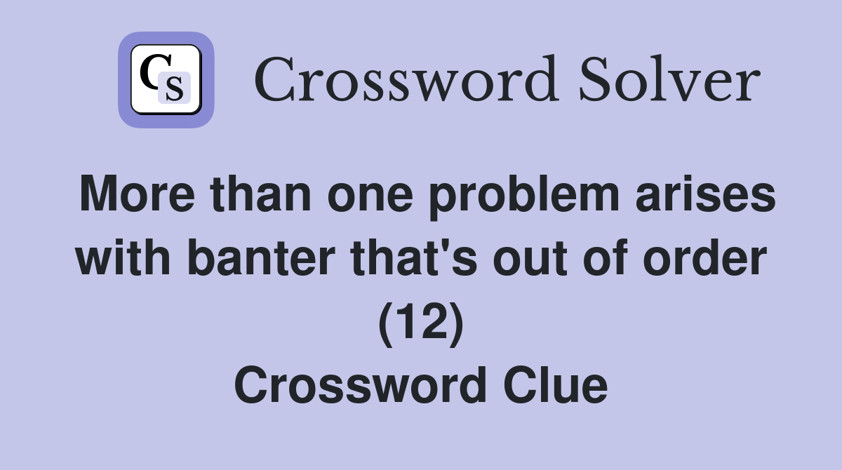 More than one problem arises with banter that's out of order (12) Crossword Clue
