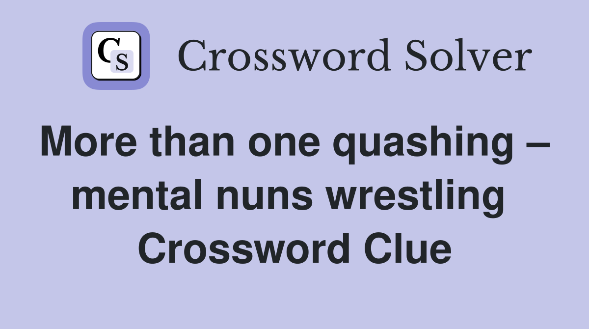 More than one quashing –  mental nuns wrestling  Crossword Clue