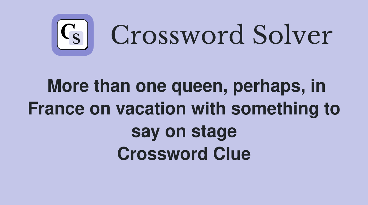 More than one queen, perhaps, in France on vacation with something to say on stage Crossword Clue