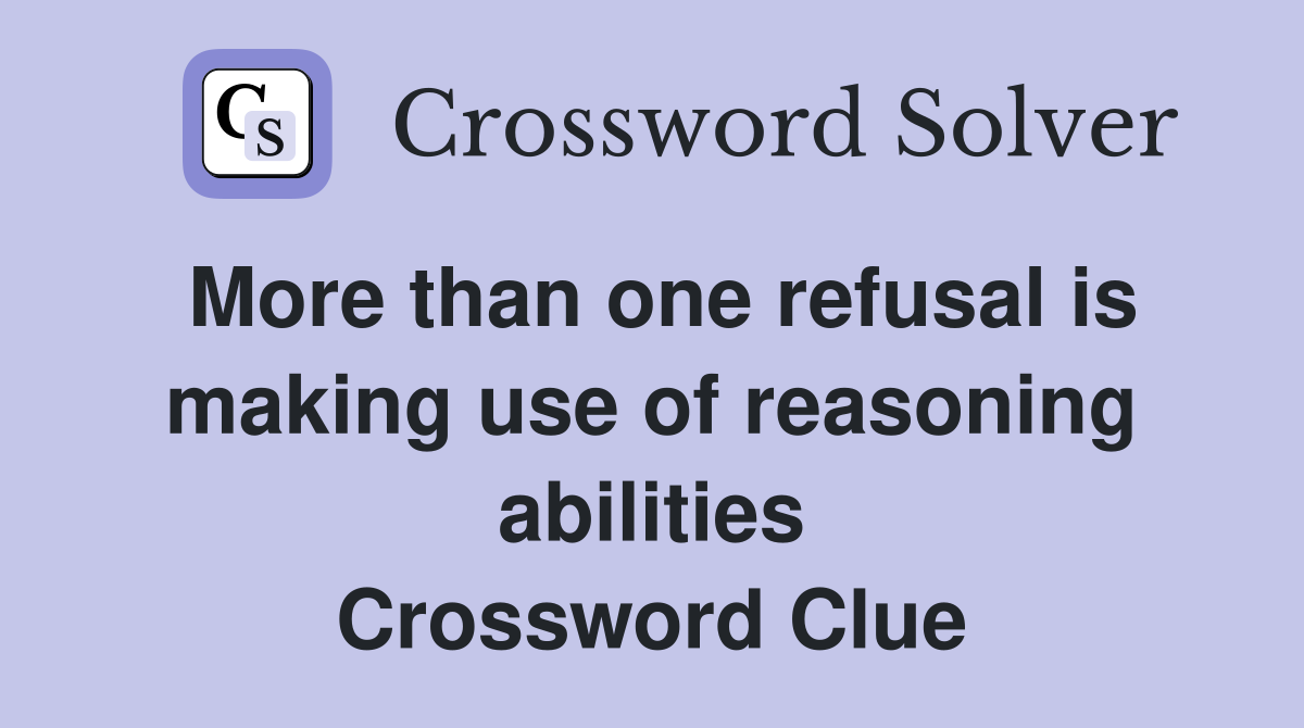 More than one refusal is making use of reasoning abilities Crossword Clue
