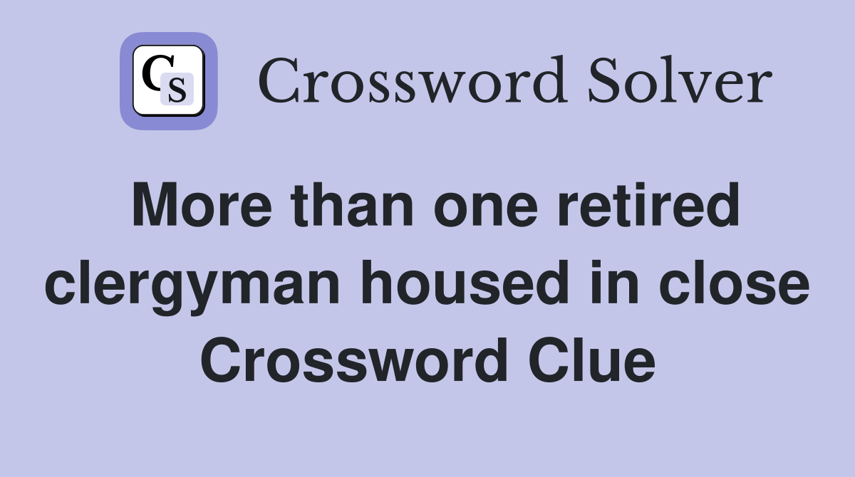 More than one retired clergyman housed in close Crossword Clue