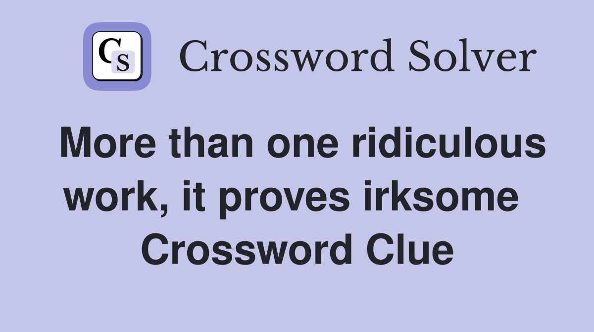 More than one ridiculous work, it proves irksome  Crossword Clue