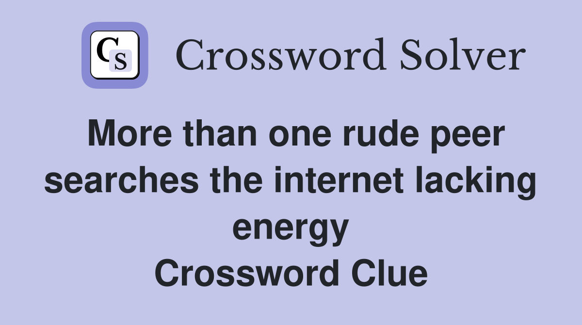 More than one rude peer searches the internet lacking energy Crossword Clue