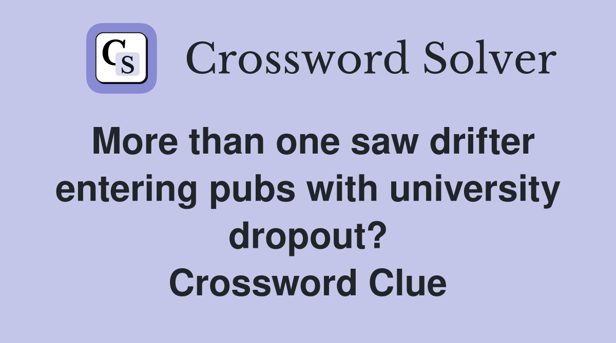 More than one saw drifter entering pubs with university dropout? Crossword Clue