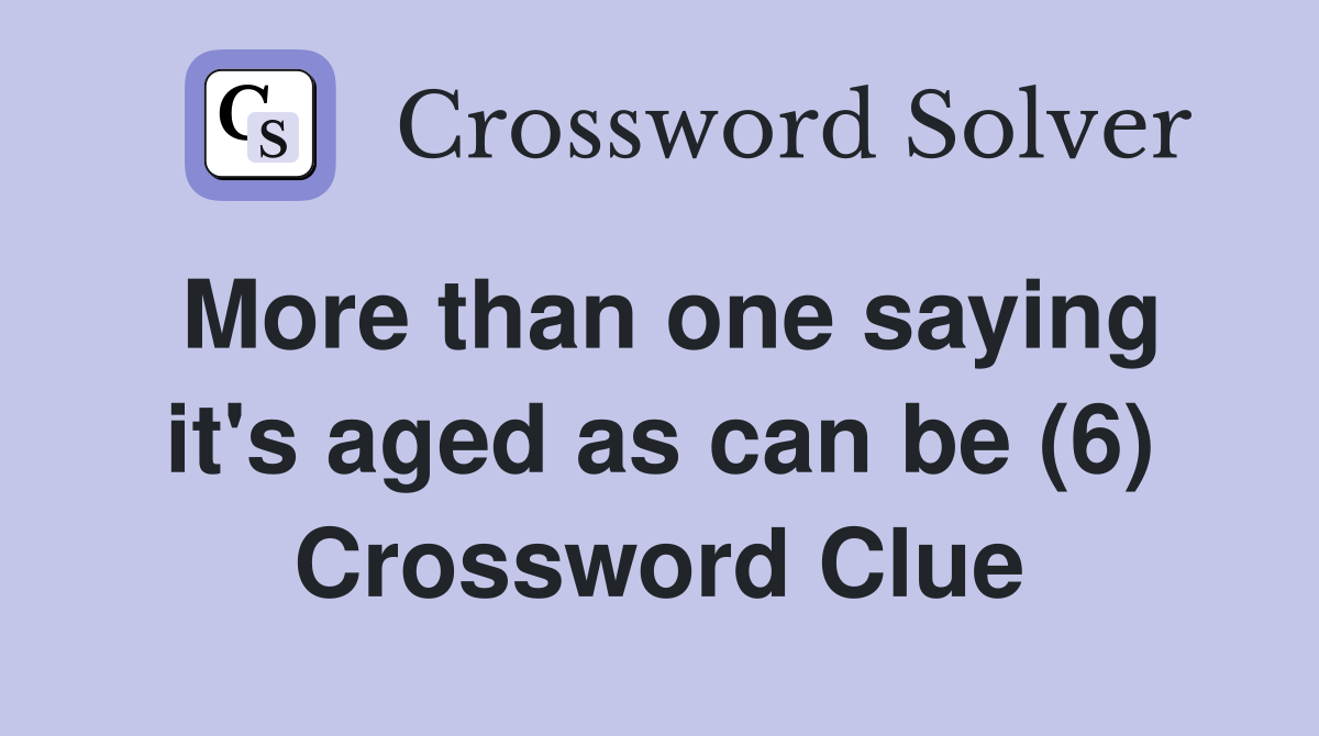 More than one saying it's aged as can be (6) Crossword Clue