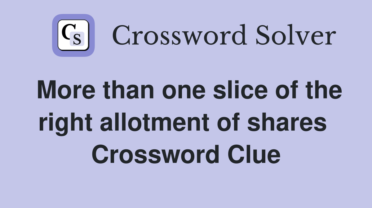 More than one slice of the right allotment of shares  Crossword Clue