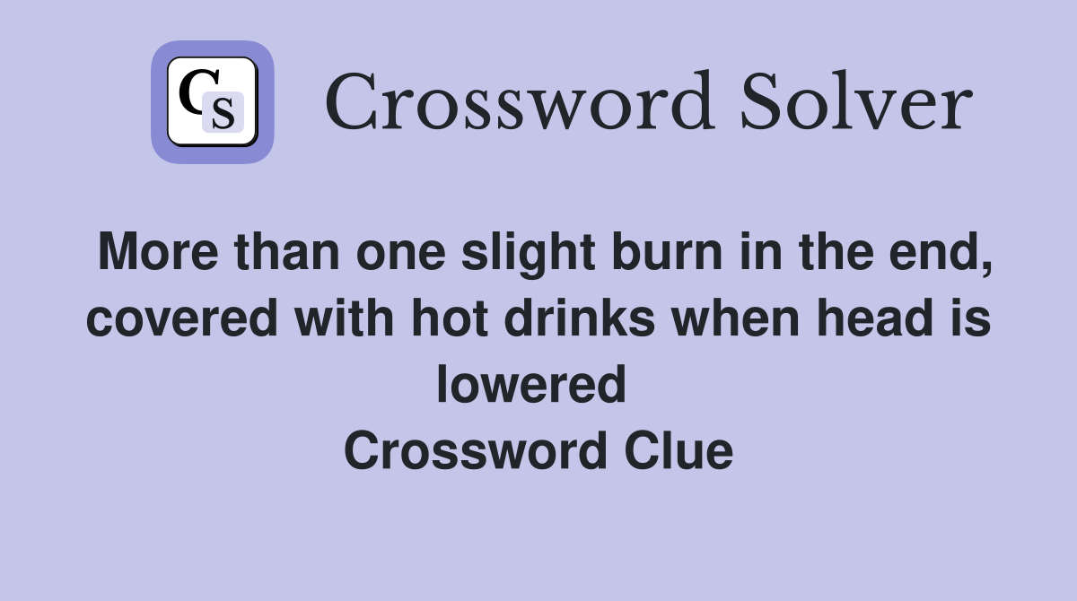 More than one slight burn in the end, covered with hot drinks when head is lowered  Crossword Clue